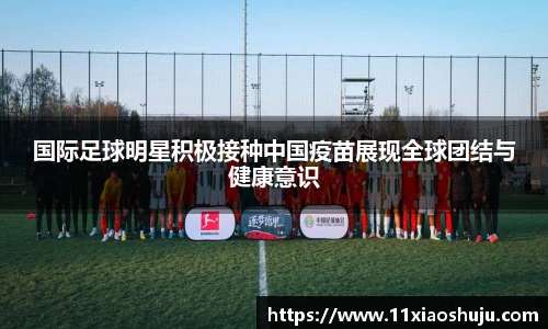 国际足球明星积极接种中国疫苗展现全球团结与健康意识